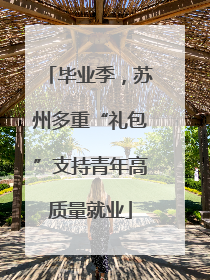 毕业季，苏州多重“礼包”支持青年高质量就业