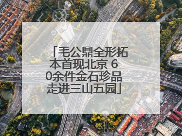毛公鼎全形拓本首现北京 60余件金石珍品走进三山五园