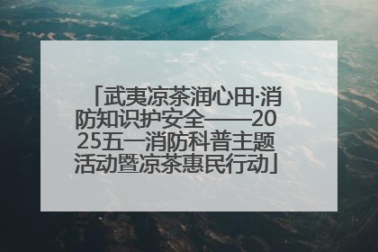 武夷凉茶润心田·消防知识护安全——2025五一消防科普主题活动暨凉茶惠民行动