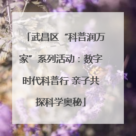 武昌区“科普润万家”系列活动：数字时代科普行 亲子共探科学奥秘
