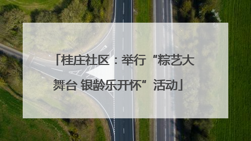 桂庄社区：举行“粽艺大舞台 银龄乐开怀”活动