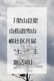 梁山县梁山街道雪山峰社区开展“七一”主题活动