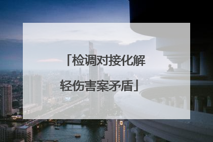 检调对接化解轻伤害案矛盾