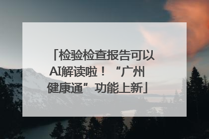检验检查报告可以AI解读啦！“广州健康通”功能上新