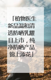 植物医生新品温和清透防晒乳耀目上市，纯净防晒产品锦上添花