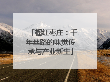 榴红枣庄：千年丝路的味觉传承与产业新生