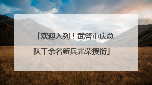 欢迎入列！武警重庆总队千余名新兵光荣授衔