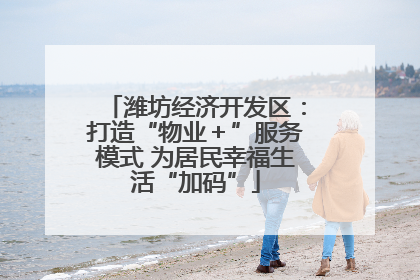 潍坊经济开发区：打造“物业＋”服务模式 为居民幸福生活“加码”