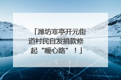 潍坊寒亭开元街道村民自发捐款修起“暖心路”！