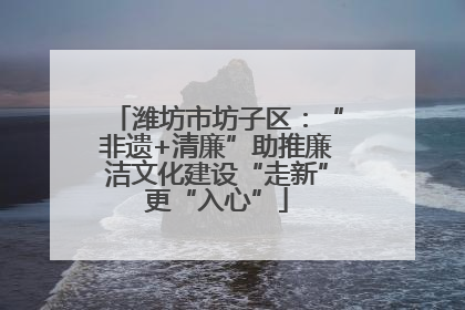 潍坊市坊子区：“非遗+清廉”助推廉洁文化建设“走新”更“入心”