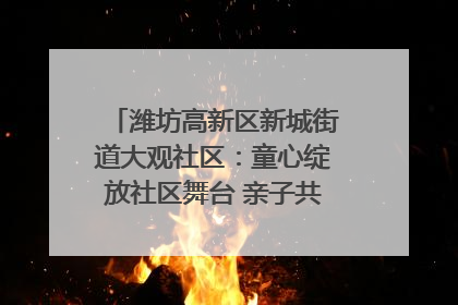 潍坊高新区新城街道大观社区：童心绽放社区舞台 亲子共谱六一欢歌