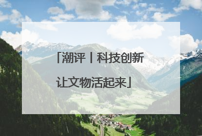 潮评丨科技创新让文物活起来