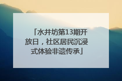 水井坊第13期开放日，社区居民沉浸式体验非遗传承