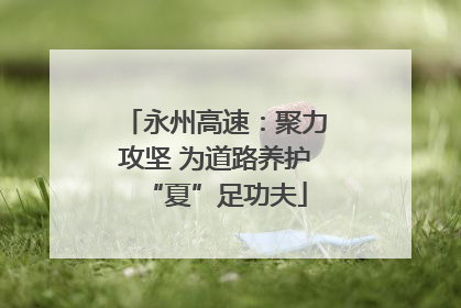 永州高速：聚力攻坚 为道路养护“夏”足功夫
