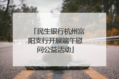 民生银行杭州富阳支行开展端午慰问公益活动