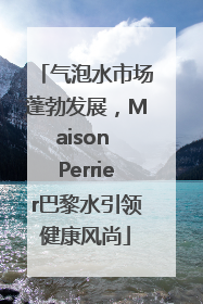 气泡水市场蓬勃发展，Maison Perrier巴黎水引领健康风尚
