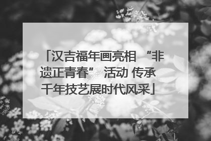 汉吉福年画亮相 “非遗正青春” 活动 传承千年技艺展时代风采