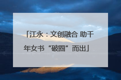 江永：文创融合 助千年女书“破圈”而出
