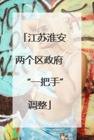 江苏淮安两个区政府“一把手”调整