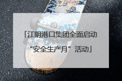 江阴港口集团全面启动“安全生产月”活动