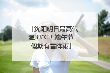 沈阳明日最高气温33℃！端午节假期有雷阵雨