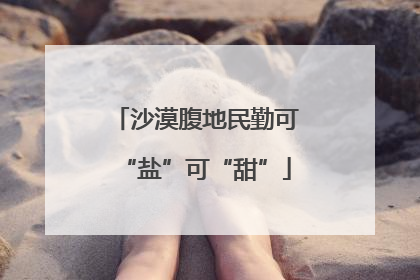 沙漠腹地民勤可“盐”可“甜”