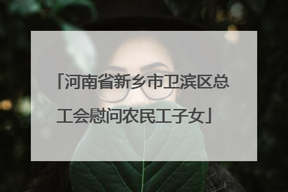 河南省新乡市卫滨区总工会慰问农民工子女
