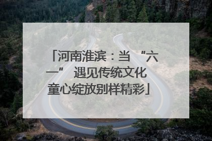 河南淮滨：当 “六一” 遇见传统文化 童心绽放别样精彩