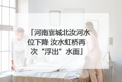 河南襄城北汝河水位下降 汝水虹桥再次“浮出”水面