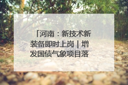 河南：新技术新装备即时上岗｜增发国债气象项目落地见效系列报道