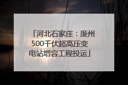 河北石家庄：廉州500千伏超高压变电站增容工程投运