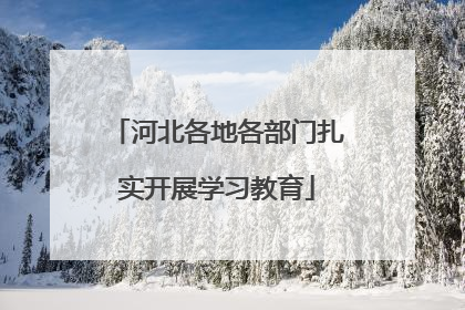 河北各地各部门扎实开展学习教育