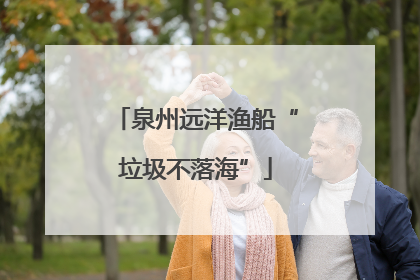 泉州远洋渔船“垃圾不落海”