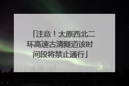 注意！太原西北二环高速古清隧道该时间段将禁止通行