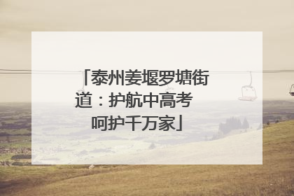 泰州姜堰罗塘街道：护航中高考 呵护千万家