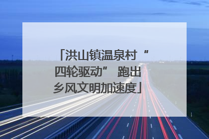 洪山镇温泉村“四轮驱动” 跑出乡风文明加速度