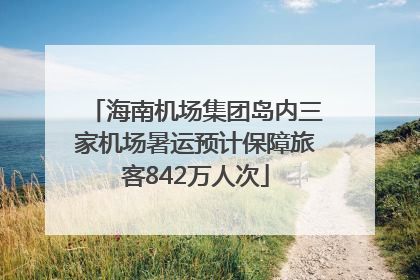 海南机场集团岛内三家机场暑运预计保障旅客842万人次