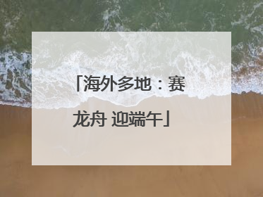 海外多地：赛龙舟 迎端午