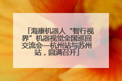 海康机器人“智行视界”机器视觉全国巡回交流会—杭州站与苏州站，圆满召开