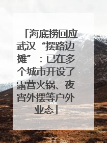 海底捞回应武汉“摆路边摊”：已在多个城市开设了露营火锅、夜宵外摆等户外业态