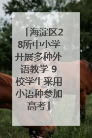 海淀区28所中小学开展多种外语教学 9校学生采用小语种参加高考