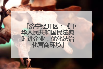济宁经开区：《中华人民共和国民法典》进企业，优化法治化营商环境