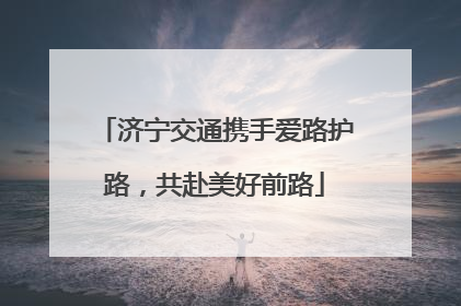 济宁交通携手爱路护路，共赴美好前路