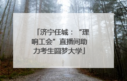 济宁任城：“理响工会”直播间助力考生圆梦大学
