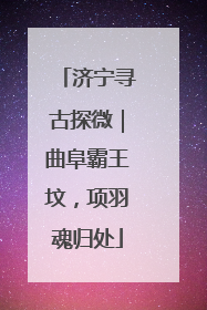 济宁寻古探微｜曲阜霸王坟，项羽魂归处