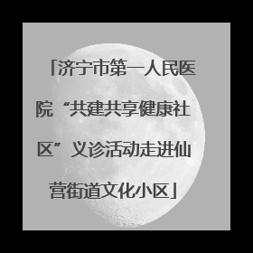 济宁市第一人民医院“共建共享健康社区”义诊活动走进仙营街道文化小区