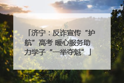济宁：反诈宣传“护航”高考 暖心服务助力学子“一举夺魁”