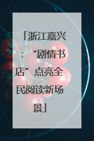 浙江嘉兴：“剧情书店”点亮全民阅读新场景