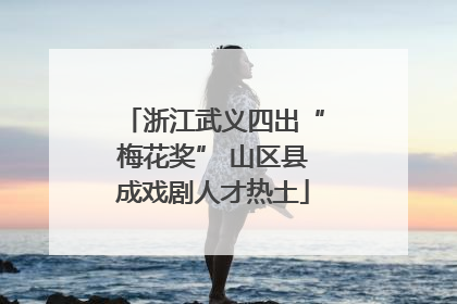 浙江武义四出“梅花奖” 山区县成戏剧人才热土