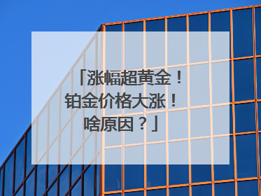 涨幅超黄金！铂金价格大涨！啥原因？